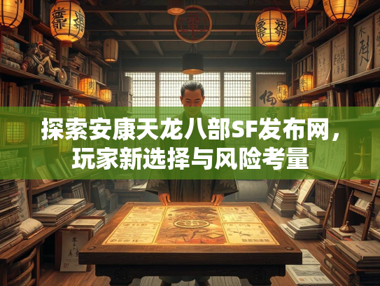 探索安康天龙八部SF发布网，玩家新选择与风险考量