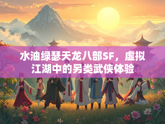 水油绿瑟天龙八部SF，虚拟江湖中的另类武侠体验