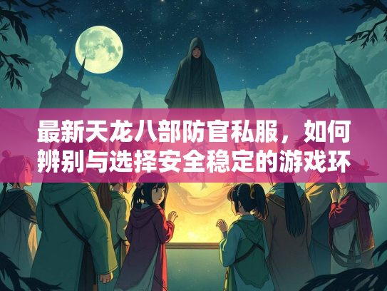 最新天龙八部防官私服，如何辨别与选择安全稳定的游戏环境  第2张