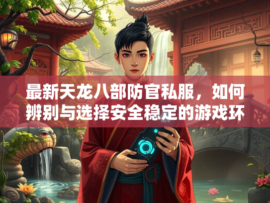 最新天龙八部防官私服，如何辨别与选择安全稳定的游戏环境  第3张