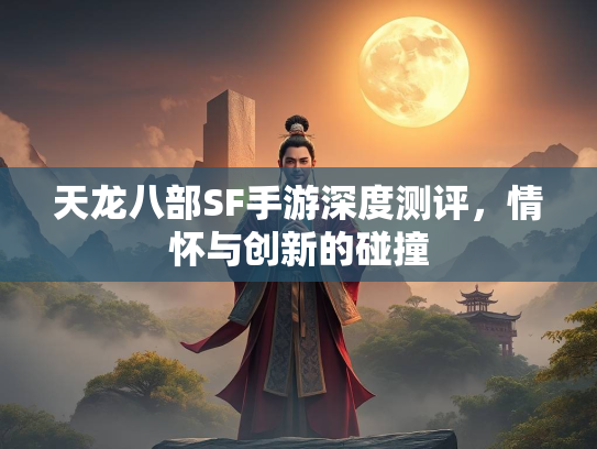 天龙八部SF手游深度测评，情怀与创新的碰撞