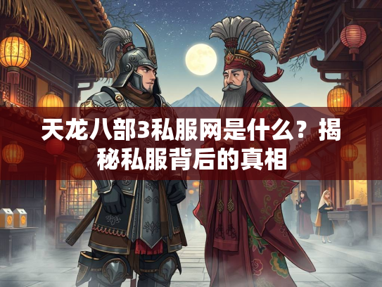 天龙八部3私服网是什么？揭秘私服背后的真相
