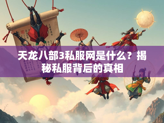 天龙八部3私服网是什么？揭秘私服背后的真相