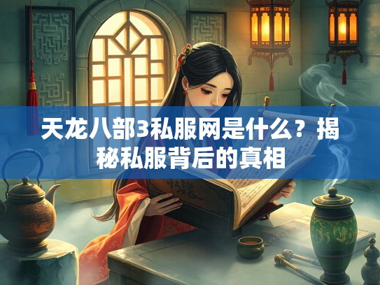 天龙八部3私服网是什么？揭秘私服背后的真相