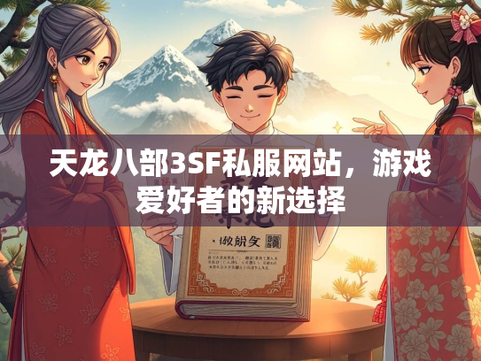 天龙八部3SF私服网站，游戏爱好者的新选择