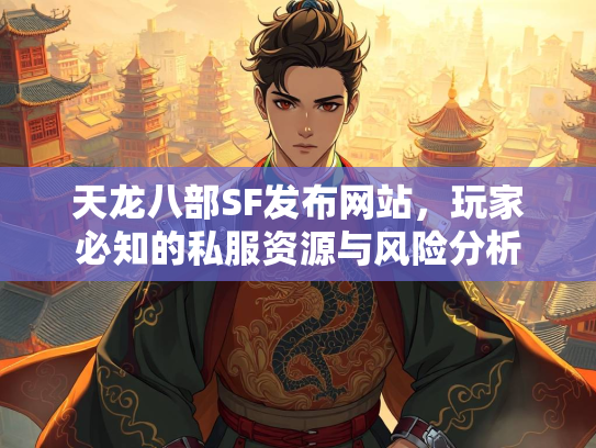 天龙八部SF发布网站，玩家必知的私服资源与风险分析