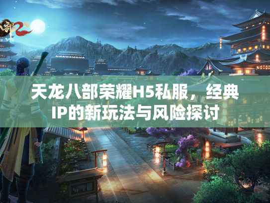 天龙八部荣耀H5私服，经典IP的新玩法与风险探讨