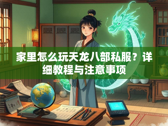 家里怎么玩天龙八部私服？详细教程与注意事项