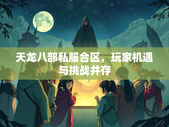 天龙八部私服合区，玩家机遇与挑战并存