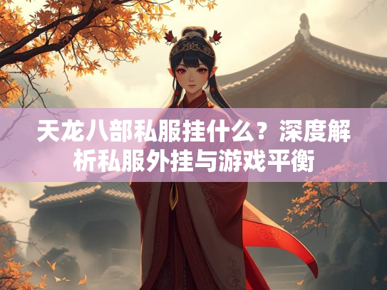 天龙八部私服挂什么？深度解析私服外挂与游戏平衡