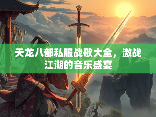天龙八部私服战歌大全，激战江湖的音乐盛宴