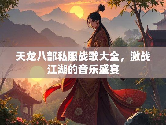 天龙八部私服战歌大全，激战江湖的音乐盛宴