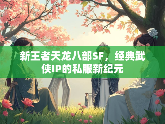 新王者天龙八部SF，经典武侠IP的私服新纪元