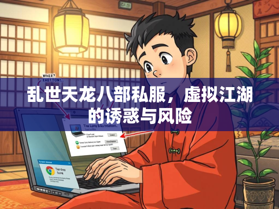 乱世天龙八部私服，虚拟江湖的诱惑与风险