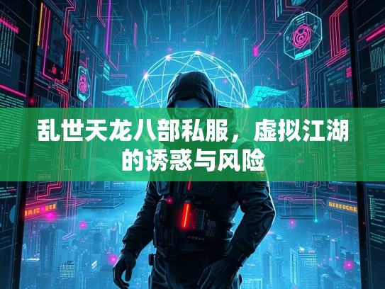 乱世天龙八部私服，虚拟江湖的诱惑与风险  第1张