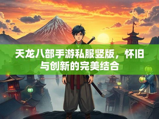 天龙八部手游私服竖版，怀旧与创新的完美结合