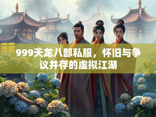 999天龙八部私服，怀旧与争议并存的虚拟江湖
