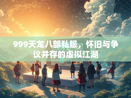 999天龙八部私服，怀旧与争议并存的虚拟江湖