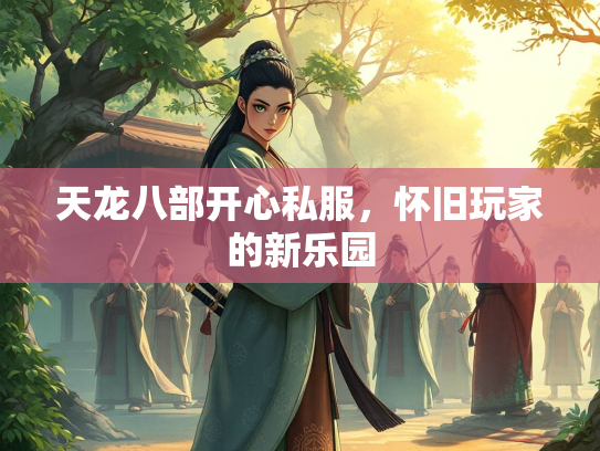 天龙八部开心私服，怀旧玩家的新乐园