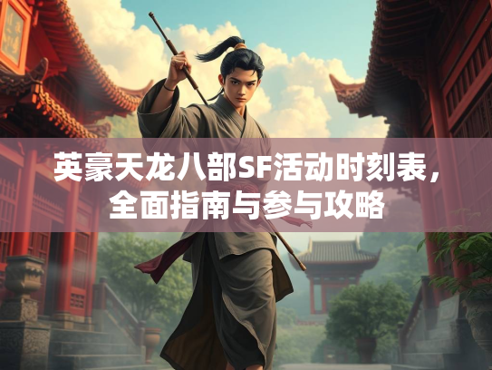 英豪天龙八部SF活动时刻表，全面指南与参与攻略  第2张