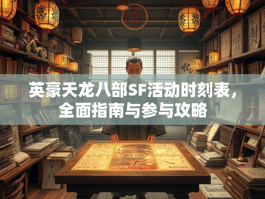 英豪天龙八部SF活动时刻表，全面指南与参与攻略