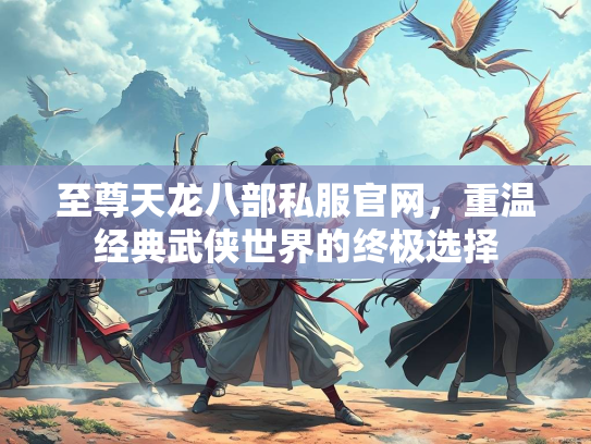 至尊天龙八部私服官网，重温经典武侠世界的终极选择  第3张