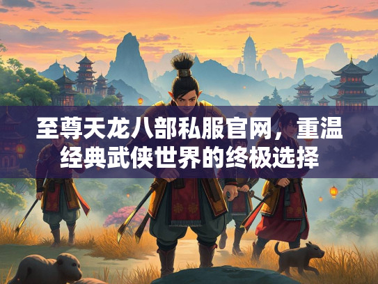 至尊天龙八部私服官网，重温经典武侠世界的终极选择  第1张