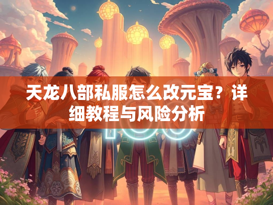 天龙八部私服怎么改元宝？详细教程与风险分析  第2张