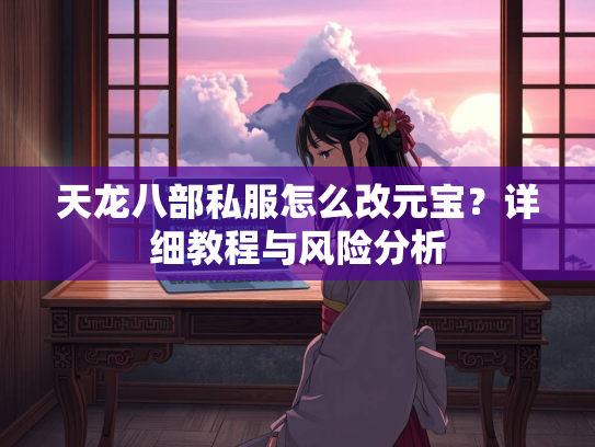 天龙八部私服怎么改元宝？详细教程与风险分析