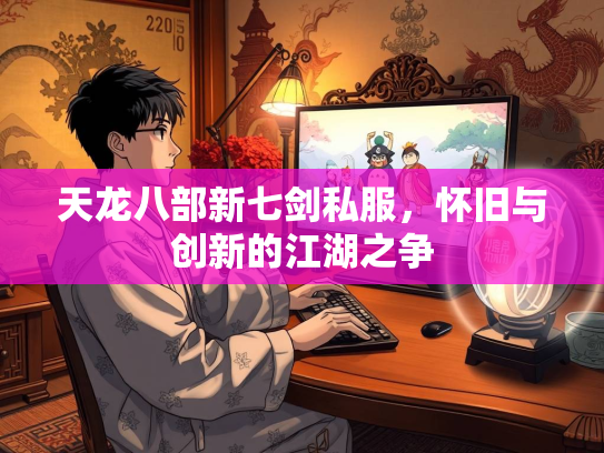 天龙八部新七剑私服，怀旧与创新的江湖之争