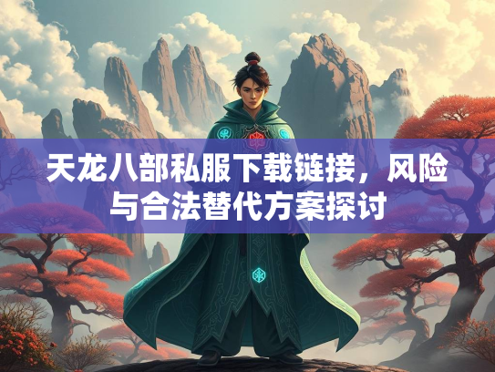 天龙八部私服下载链接，风险与合法替代方案探讨