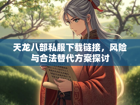 天龙八部私服下载链接，风险与合法替代方案探讨