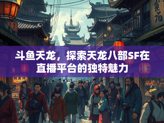 斗鱼天龙，探索天龙八部SF在直播平台的独特魅力  第3张