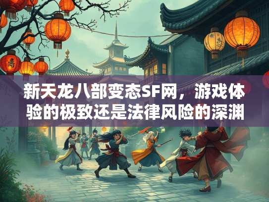 新天龙八部变态SF网，游戏体验的极致还是法律风险的深渊？