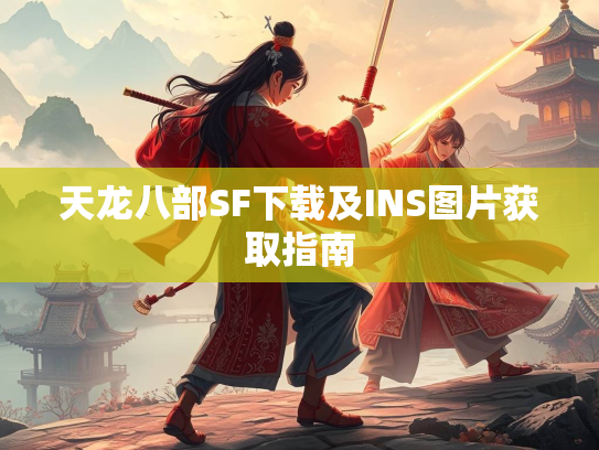 天龙八部SF下载及INS图片获取指南