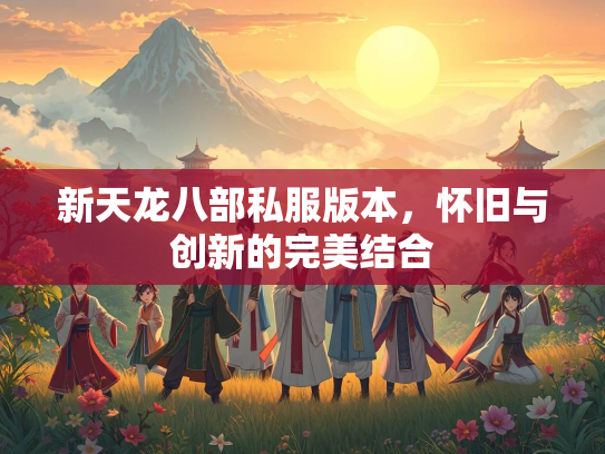 新天龙八部私服版本，怀旧与创新的完美结合
