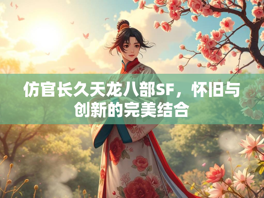 仿官长久天龙八部SF，怀旧与创新的完美结合
