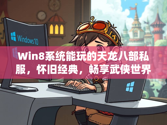 Win8系统能玩的天龙八部私服，怀旧经典，畅享武侠世界