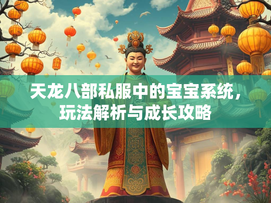 天龙八部私服中的宝宝系统，玩法解析与成长攻略