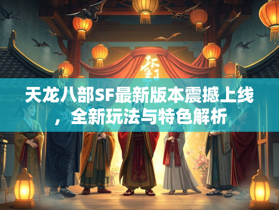 天龙八部SF最新版本震撼上线，全新玩法与特色解析  第2张