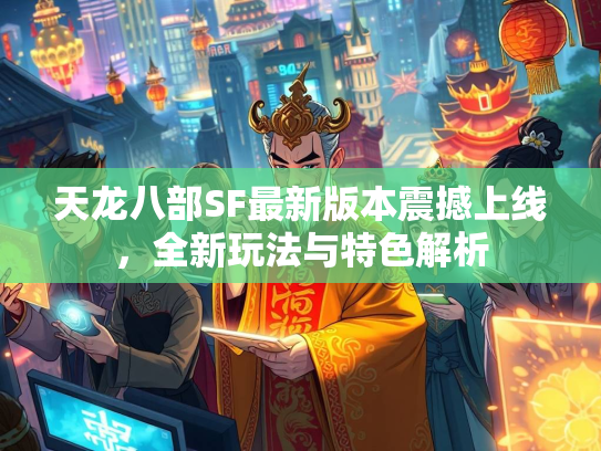 天龙八部SF最新版本震撼上线，全新玩法与特色解析