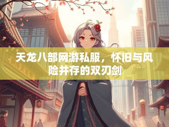 天龙八部网游私服，怀旧与风险并存的双刃剑  第3张