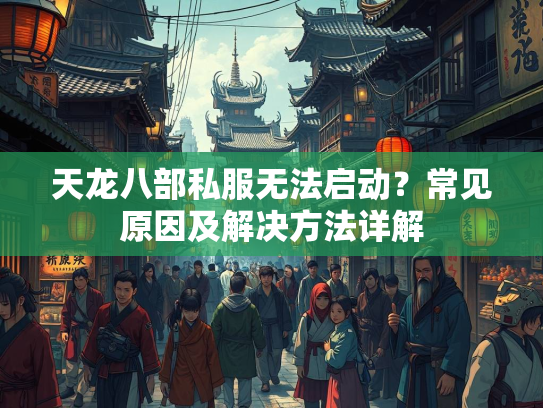 天龙八部私服无法启动？常见原因及解决方法详解  第2张