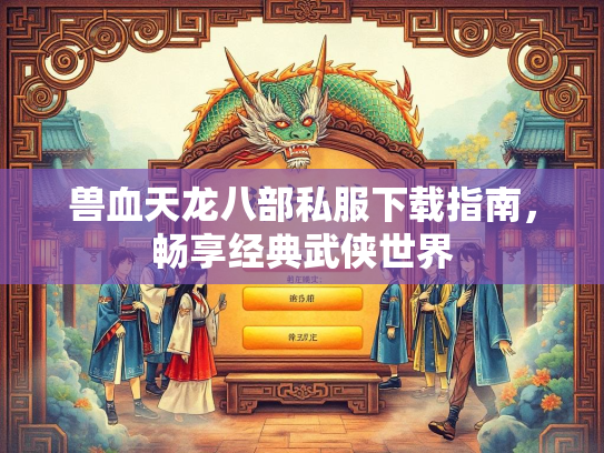 兽血天龙八部私服下载指南，畅享经典武侠世界  第2张