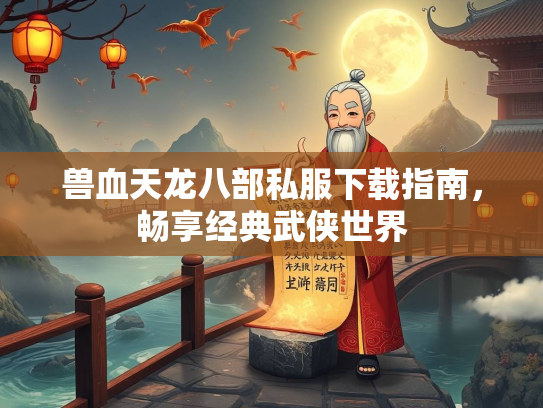 兽血天龙八部私服下载指南，畅享经典武侠世界