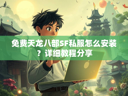 免费天龙八部SF私服怎么安装？详细教程分享  第3张