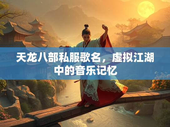 天龙八部私服歌名，虚拟江湖中的音乐记忆  第2张
