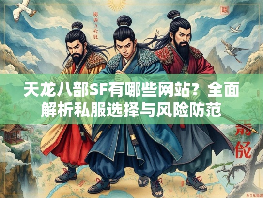 天龙八部SF有哪些网站？全面解析私服选择与风险防范