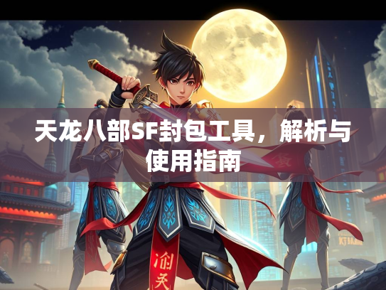 天龙八部SF封包工具，解析与使用指南