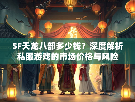 SF天龙八部多少钱？深度解析私服游戏的市场价格与风险